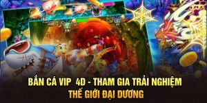 Bắn Cá Vip 4D - Tham Gia Trải Nghiệm Thế Giới Đại Dương