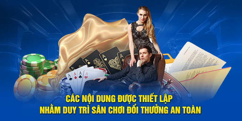 Các nội dung được thiết lập nhằm duy trì sân chơi đổi thưởng an toàn