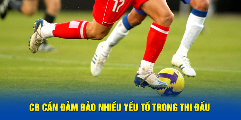 CB cần đảm bảo nhiều yếu tố trong thi đấu