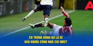 CB Trong Bóng Đá Là Gì - Giải Nghĩa Cùng Nhà Cái i9BET