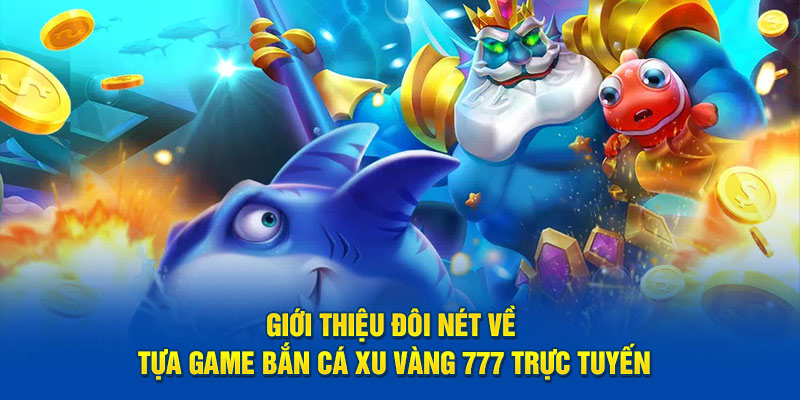 Giới thiệu đôi nét về tựa game bắn cá xu vàng 777 trực tuyến