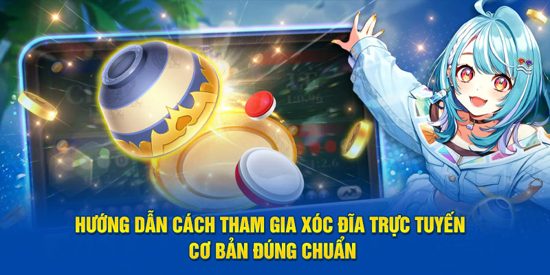 Hướng dẫn cách tham gia xóc đĩa trực tuyến cơ bản đúng chuẩn