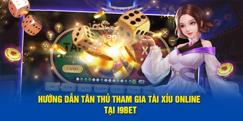 Hướng dẫn tân thủ tham gia tài xỉu online tại i9bet