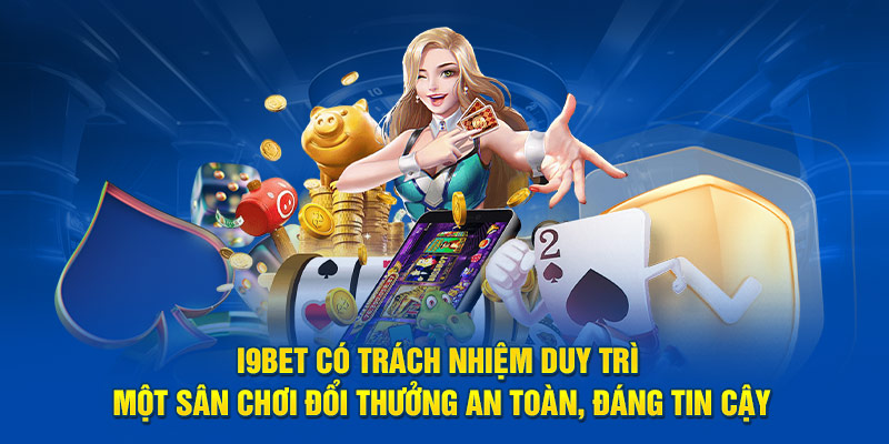 I9bet có trách nhiệm duy trì một sân chơi đổi thưởng an toàn, đáng tin cậy