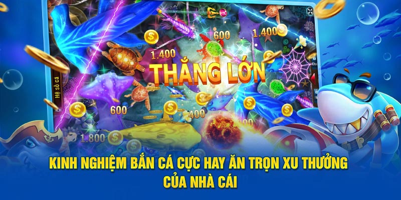 Kinh nghiệm bắn cá cực hay ăn trọn xu thưởng của nhà cái