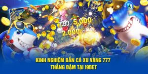 Kinh Nghiệm Bắn Cá Xu Vàng 777 Thắng Đậm Tại I9bet