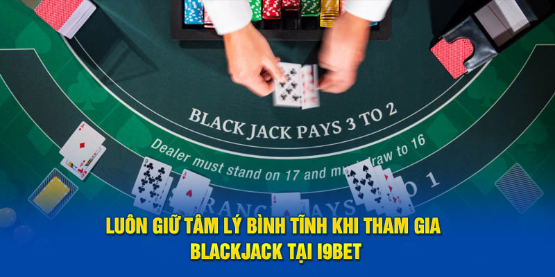 Luôn giữ tâm lý bình tĩnh khi tham gia Blackjack tại i9BET