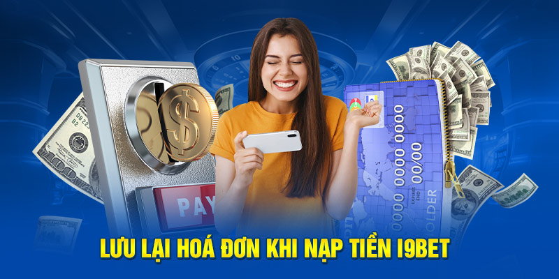 Lưu lại hoá đơn khi nạp tiền i9BET