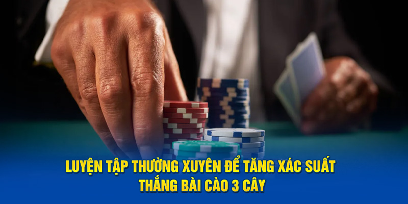 Luyện tập thường xuyên để tăng xác suất thắng bài cào 3 cây