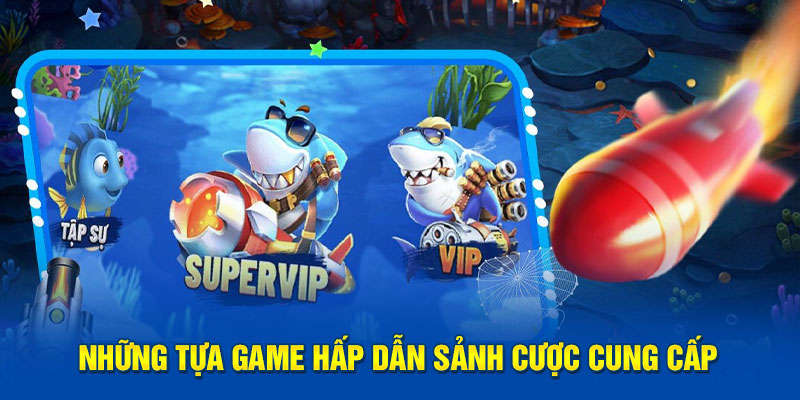 Những tựa game hấp dẫn sảnh cược cung cấp 