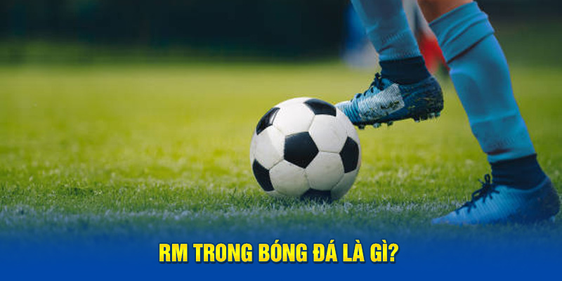 RM trong bóng đá là gì?