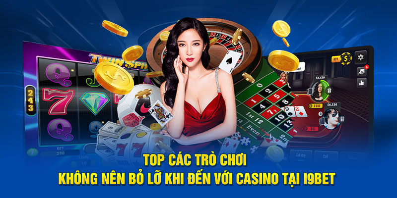 Top các trò chơi không nên bỏ lỡ khi đến với casino tại I9bet