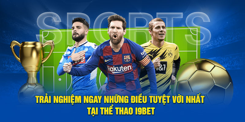 Trải Nghiệm Ngay Những Điều Tuyệt Vời Nhất Tại Thể Thao i9BET