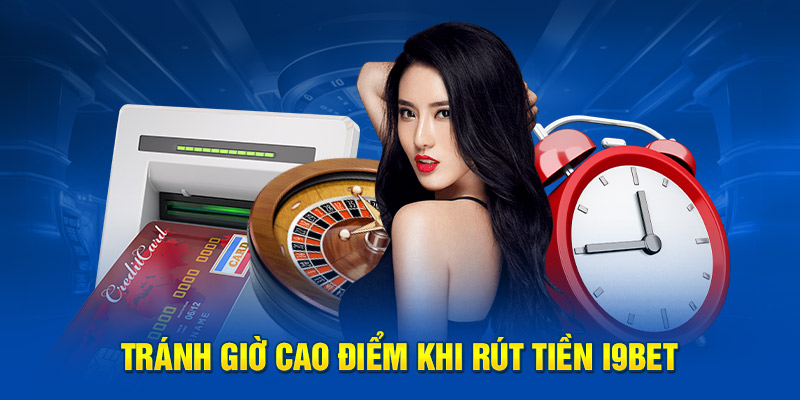 Tránh giờ cao điểm khi rút tiền i9BET