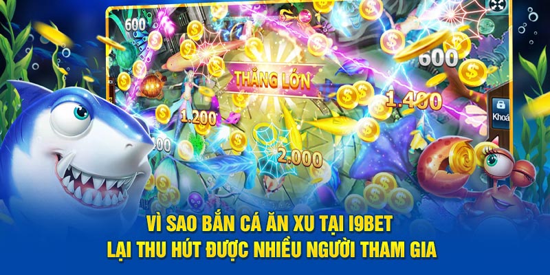 Vì sao bắn cá ăn xu tại i9bet lại thu hút được nhiều người tham gia?